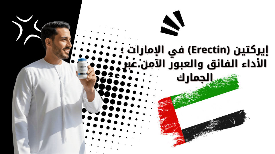 إيركتين (Erectin) في الإمارات : الأداء الفائق والعبور الآمن عبر الجمارك