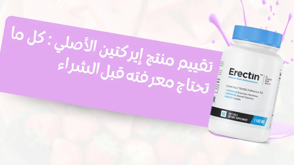 تقييم منتج إيركتين الأصلي Erectin كل ما تحتاج معرفته قبل الشراء