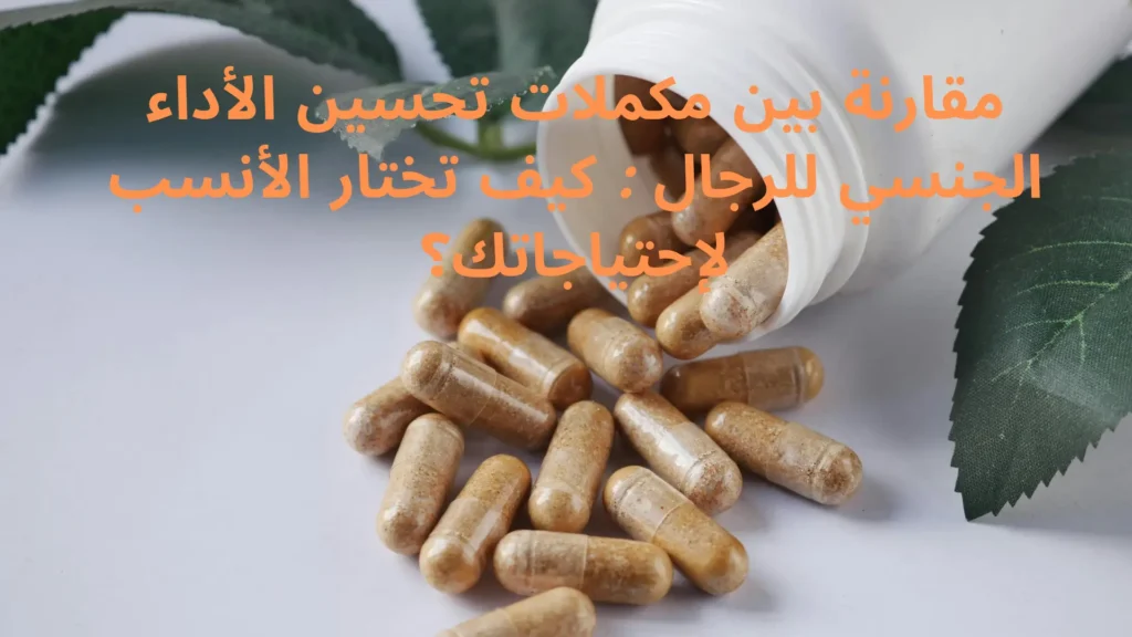 مقارنة بين مكملات تحسين الأداء الجنسي للرجال كيف ت