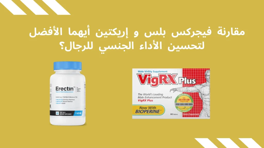 مقارنة فيجركس بلس Vigrx Plus و إريكتين Erectin أيهما الأفضل لتحسين الأداء الجنسي للرجال